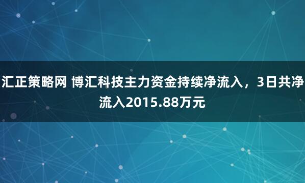 汇正策略网 博汇科技主力资金持续净流入，3日共净流入2015.88万元