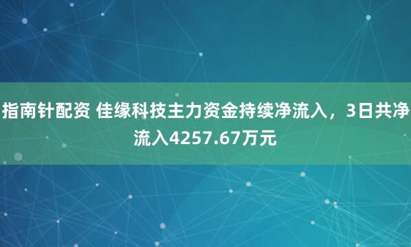 指南针配资 佳缘科技主力资金持续净流入，3日共净流入4257.67万元