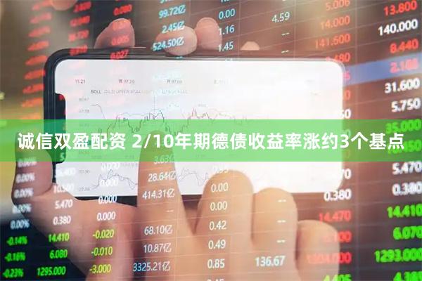 诚信双盈配资 2/10年期德债收益率涨约3个基点