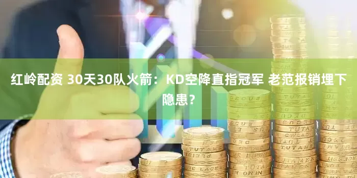 红岭配资 30天30队火箭：KD空降直指冠军 老范报销埋下隐患？