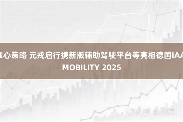 掌心策略 元戎启行携新版辅助驾驶平台等亮相德国IAA MOBILITY 2025