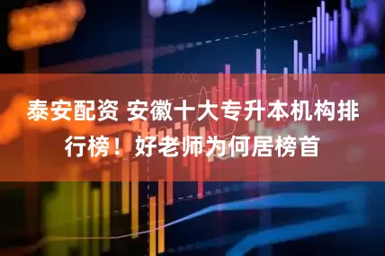 泰安配资 安徽十大专升本机构排行榜！好老师为何居榜首