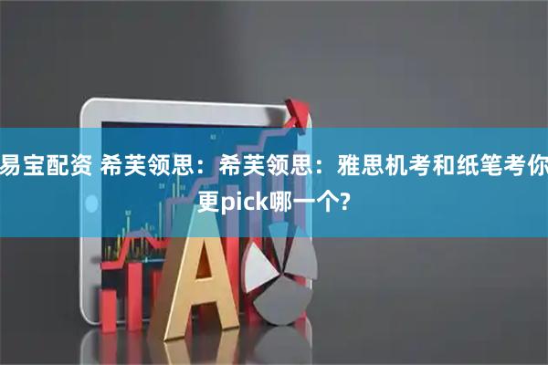 易宝配资 希芙领思：希芙领思：雅思机考和纸笔考你更pick哪一个?